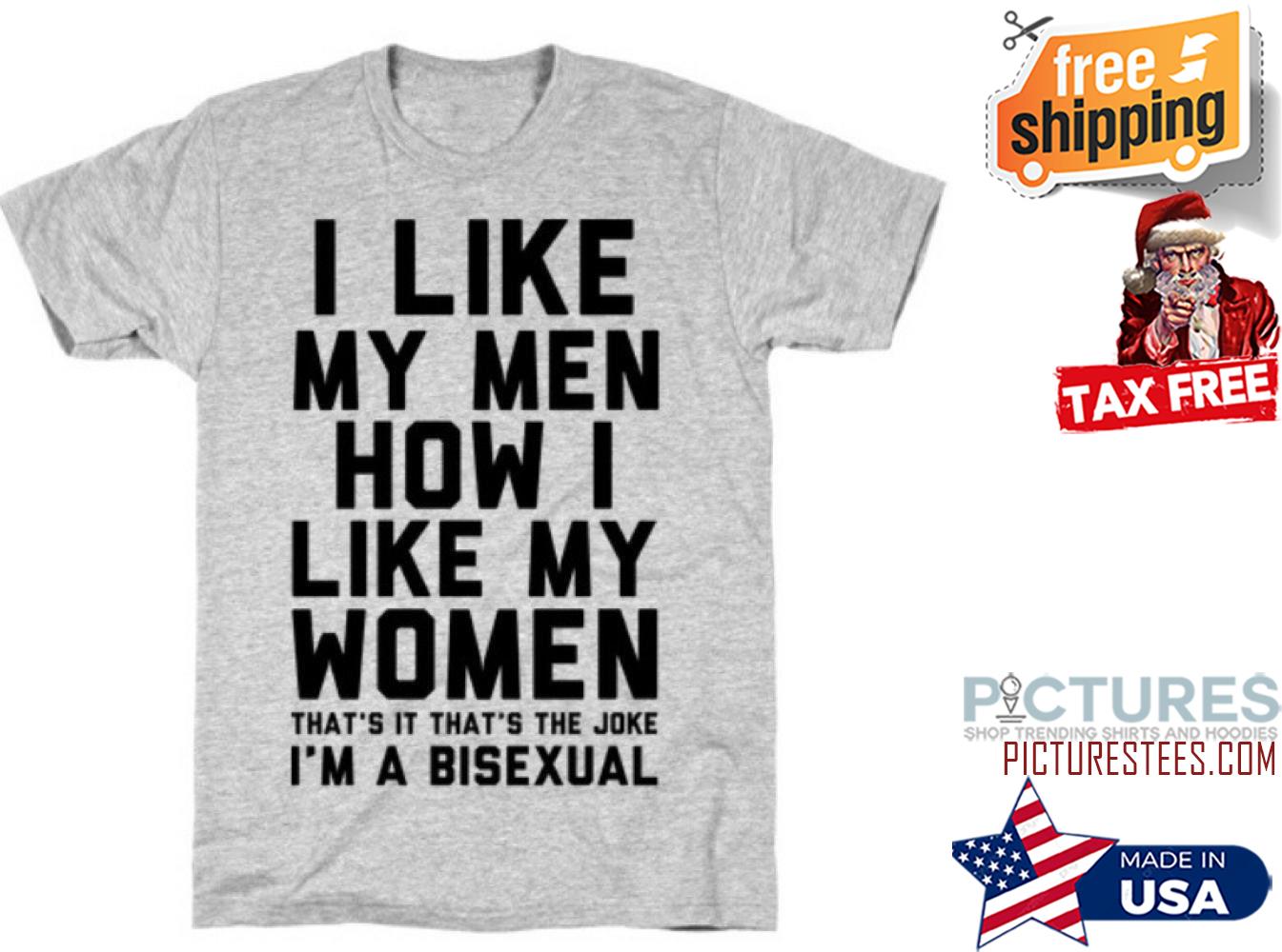 I like my men how I like my women that's it that's the joke i'm a bisexual shirt