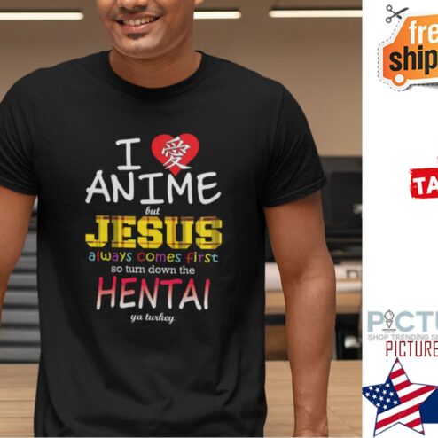 I Love Anime But Jesus Always Comes First So Turn Down The Hentai Ya Turkey Shirt