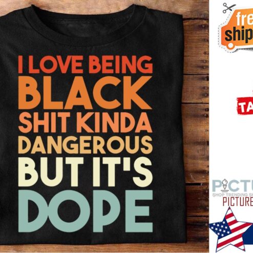 I love being black shit kinda dangerous but it's dope shirt