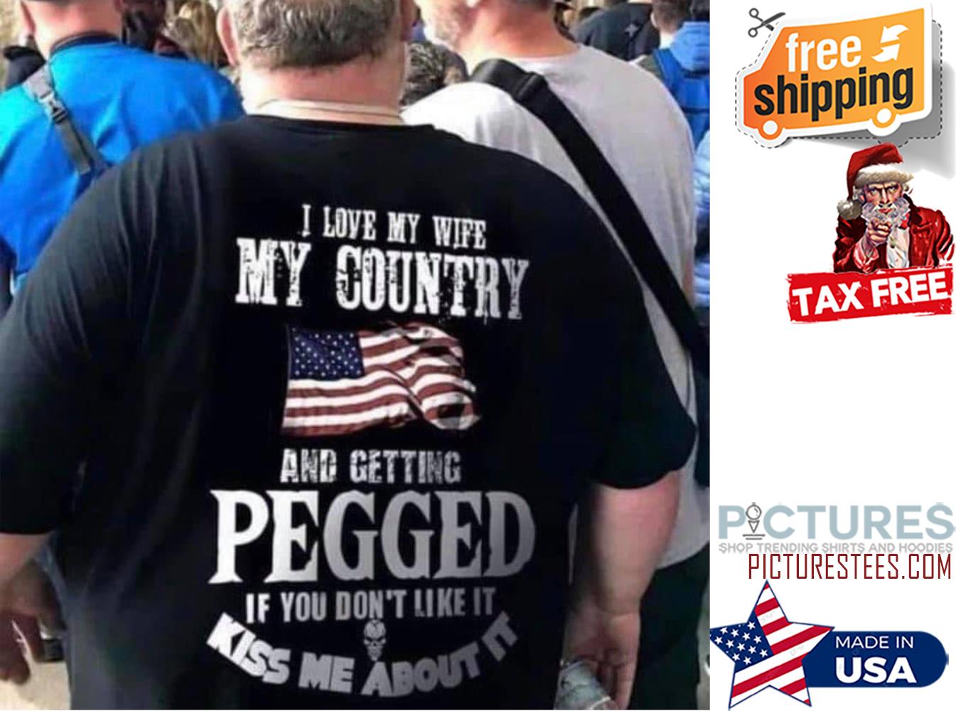 I love my wife my country and getting pegged if you don't like it kiss me about it american flag shirt I love my wife my country and getting pegged if you don't like it kiss me about it american flag shirt