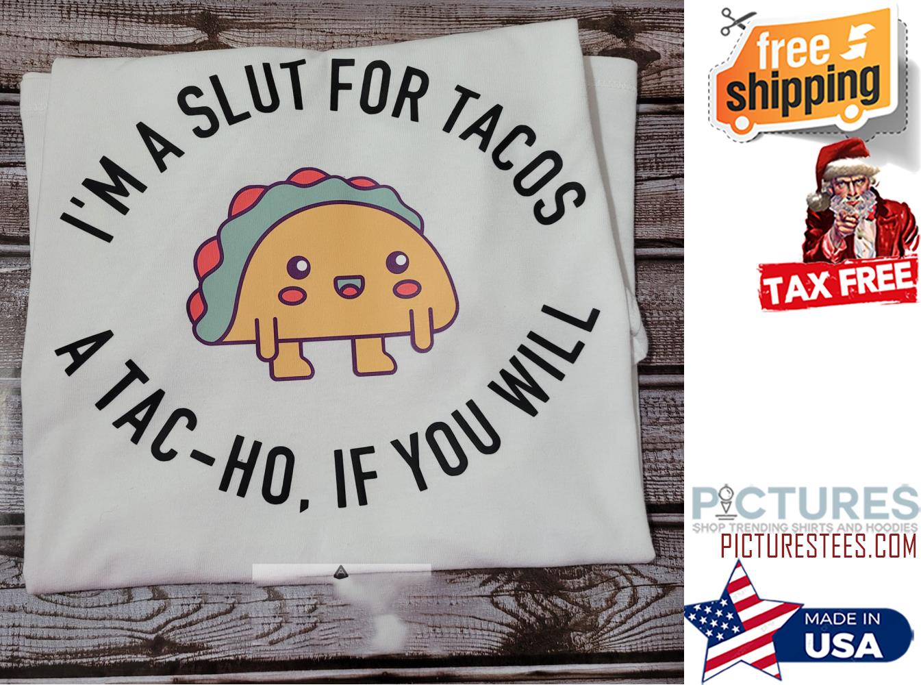 I'm a slut for Tacos a tac-ho if you will shirt