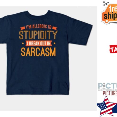 I'm allergic to stupidity I break out in Sarcasm shirt