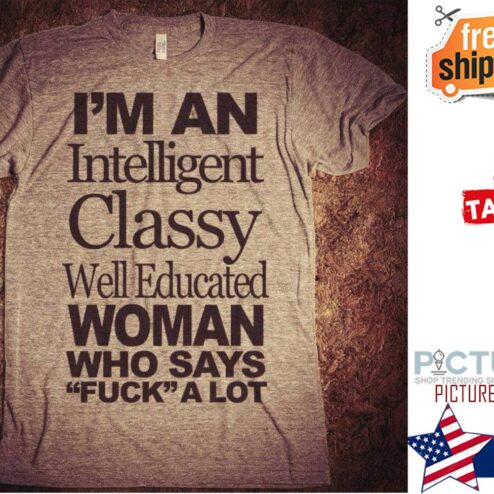 I'm an intelligent classy well educated woman who says fuck a lot shirt