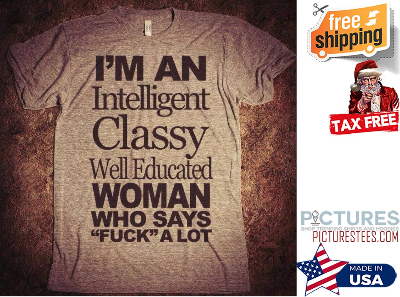 I'm an intelligent classy well educated woman who says fuck a lot shirt