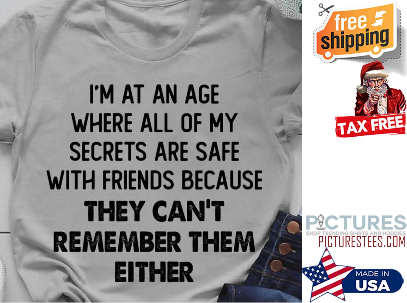 I'm at an age where all of my secrets are safe with friends because they can't remember them either shirt