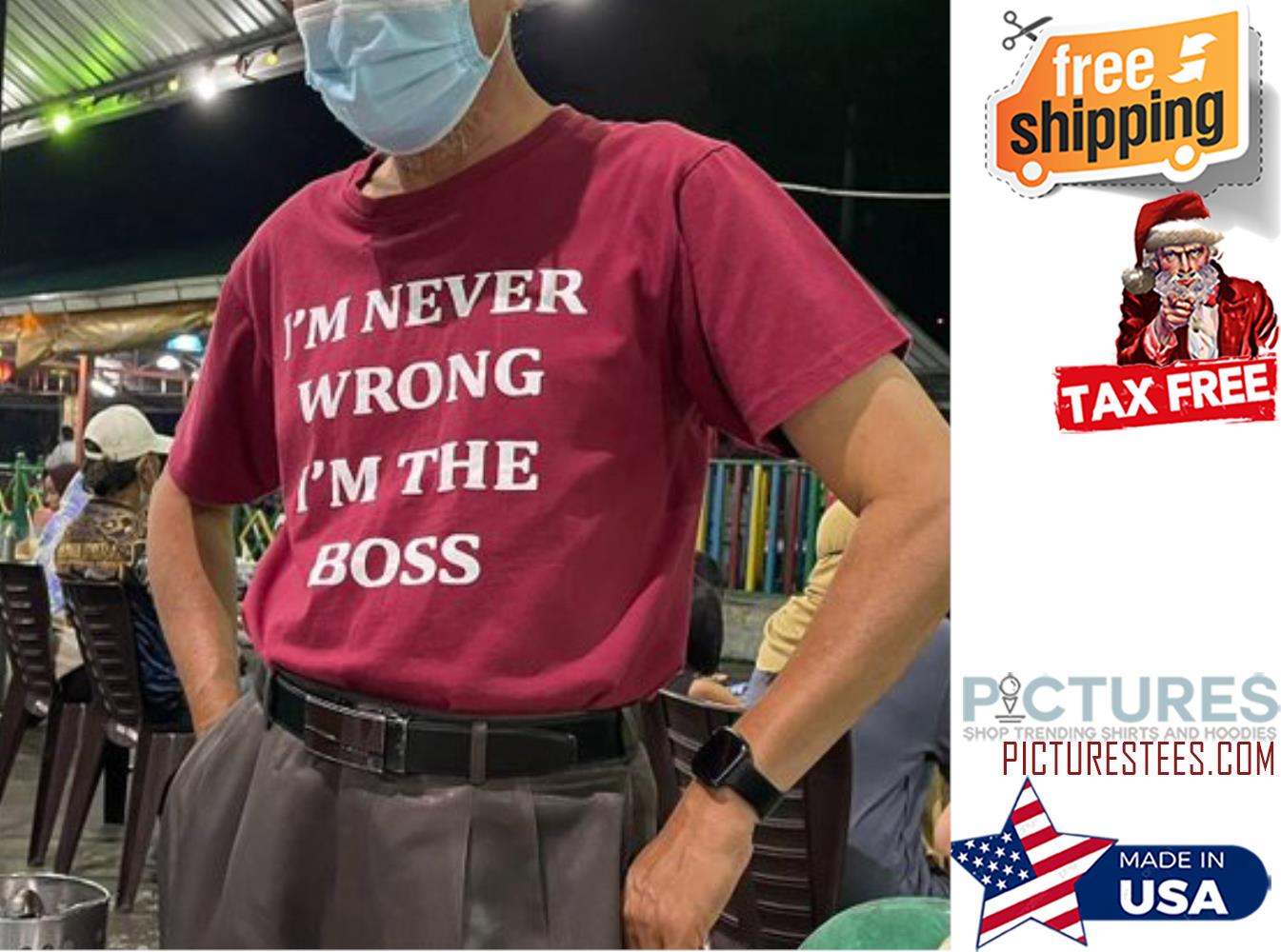 I'm never wrong i'm the boss shirt