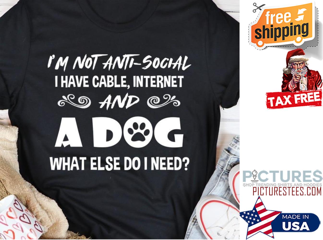 I'm not aniti-social I have cable internet and a dog what else do I need shirt