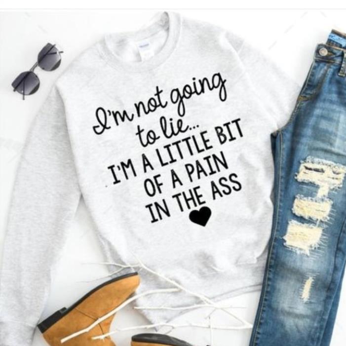 I'm not going to lie i'm a little bit of a pain in the ass shirt