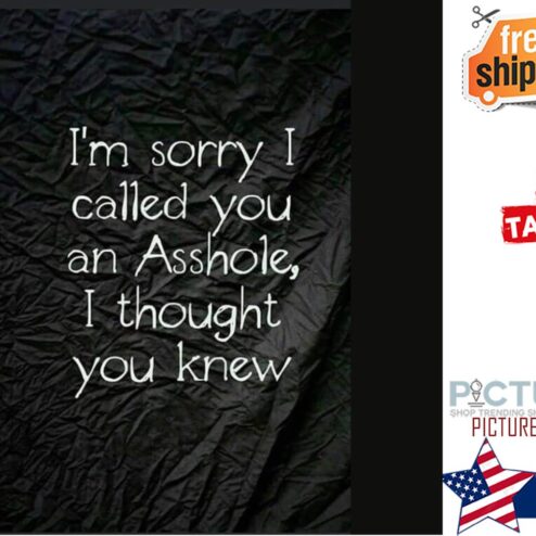 I'm sorry I called you asshole I thought you knew shirt
