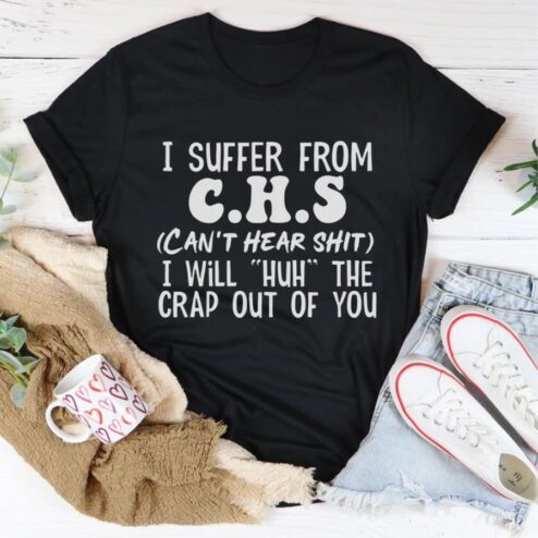 I suffer from CHS can't heart shit I will huh the crap out of you shirt