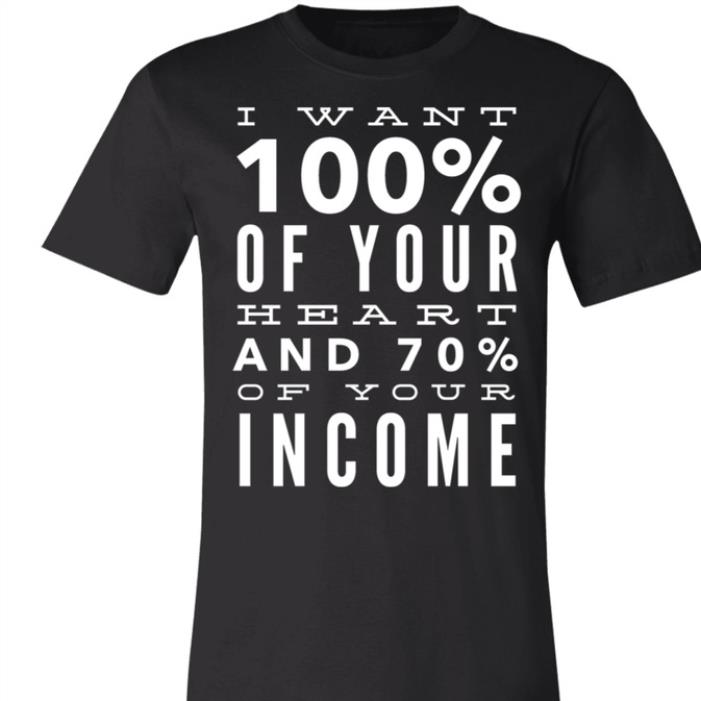 I want 100% of your heart and 70% of your income shirt