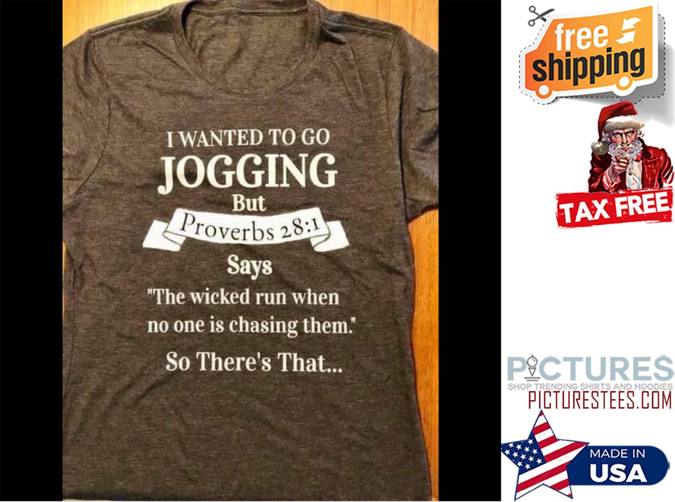 I wanted to go jogging but proverbs 28 1 says the wicked run when no one is chasing them so there's that shirt