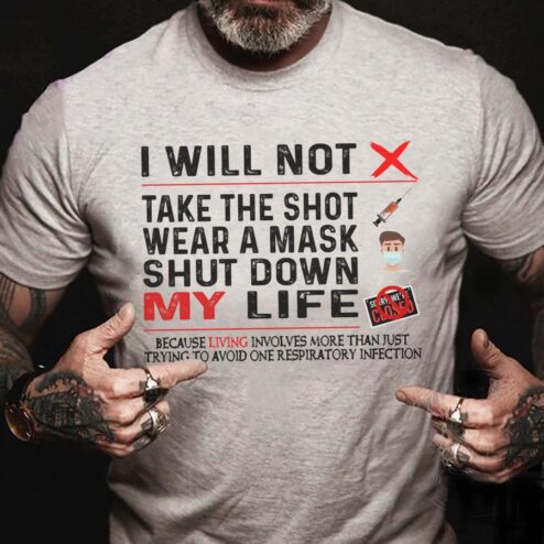 I will not take the shot wear a mask shut down my life because living involves more than just trying to avoid one respiratory infection shirt