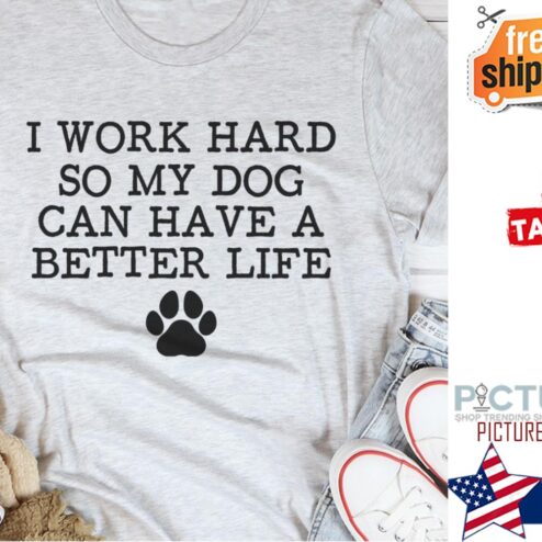 I work hard so my dog can have a better life shirt