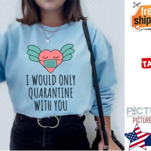 I Would Only Quarantine With You Valentine 2022 Shirt
