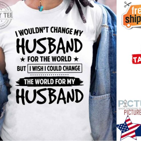 I wouldn't change my husband for the world but I wish I could change the world for my husband shirt