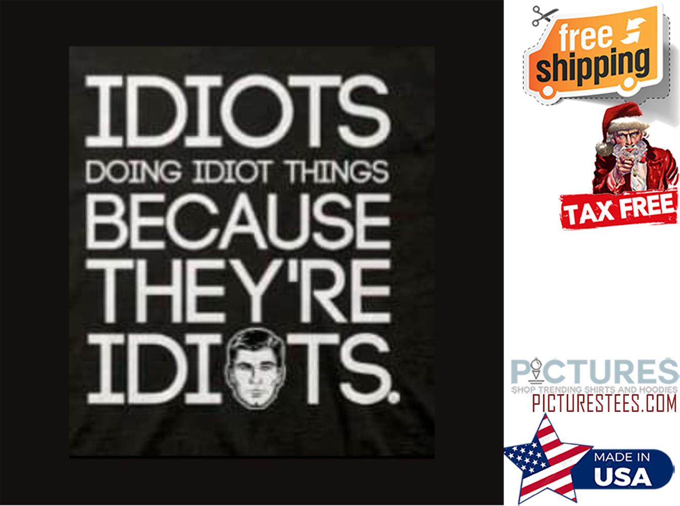 Idiots doing idiot things because they're idiots shirt