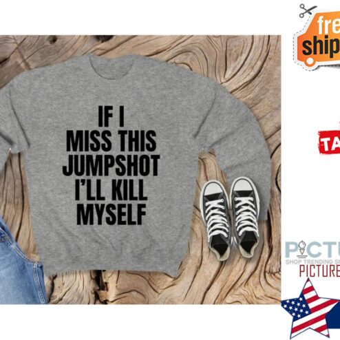 If I Miss This Jumpshot I'll kill myself Shirt