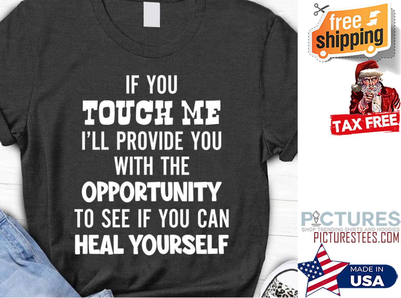 If you touch me i'll provide you with the opportunity to see if you can heal yourself shirt