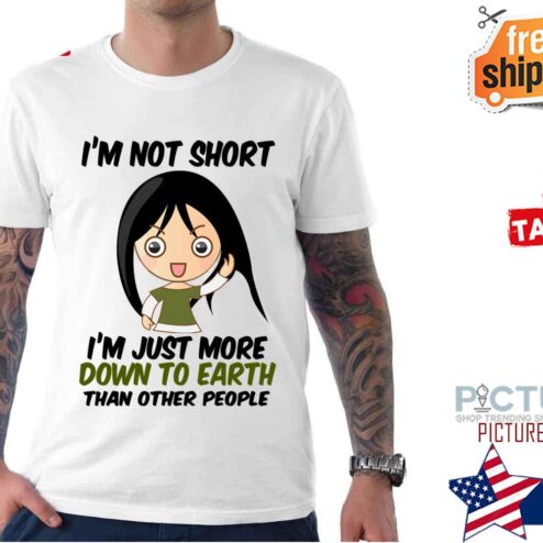 I’m Not Short Just Down To Earth shirt