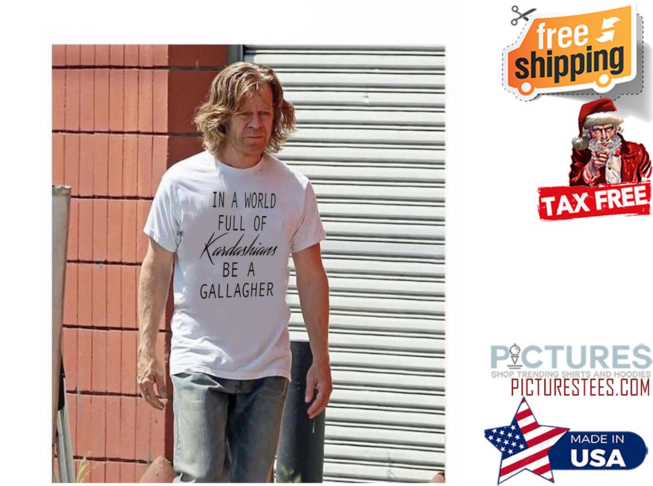 In a world full of Kardashians be a gallagher shirt