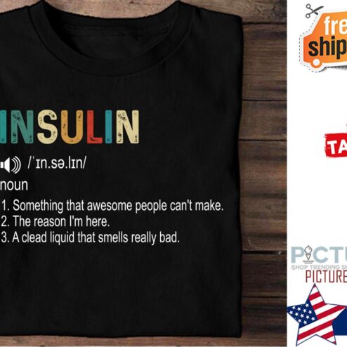 Insulin noun something that awesome people can't make the reason i'm here a clead liquid that smells really bad shirt