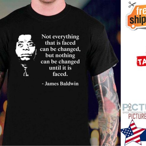 James Baldwin not everything that is faced turn be changed but nothing can be changed until it is faced shirt