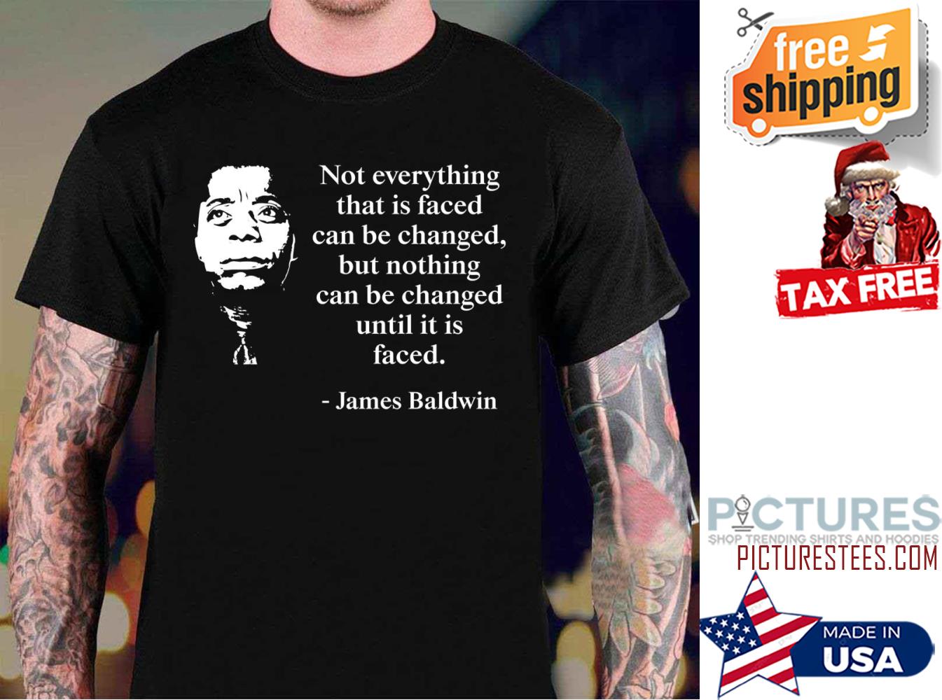 James Baldwin not everything that is faced turn be changed but nothing can be changed until it is faced shirt