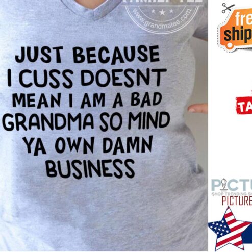 Just because I cuss doesn't mean I am a bad grandma so mind ya own damn business shirt