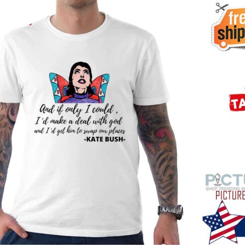 Kate Bush and if only I could i'd make a deal with god and i'd get him to swap on places shirt