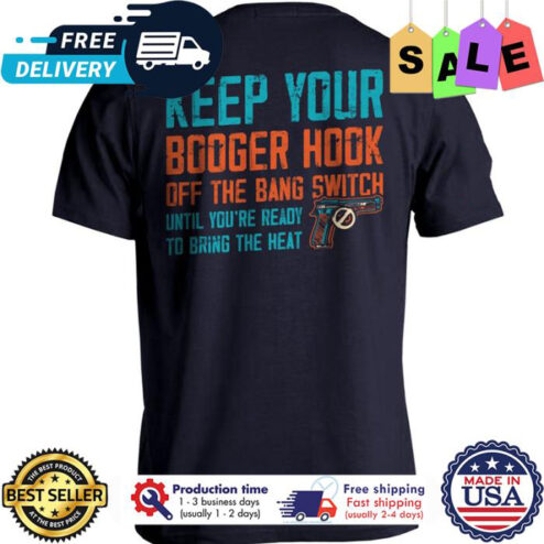 Keep your booger hook off the bang switch until youre ready to bring the heat shirt