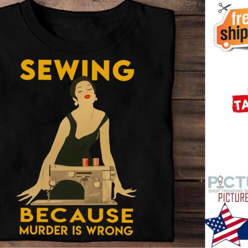 Lady sewing because murder is wrong shirt