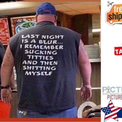 Last night is a blur I remember sucking titties and then shitting myslef shirt'