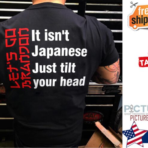 Let's go Brandon it isn't Japanese just tilt your head t-shirt