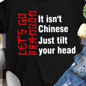 Let's Go Brandon It Isn't Chinese Just Tilt Your Head Shirt