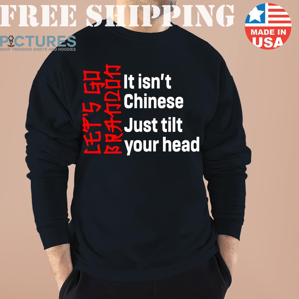 Let's Go Brandon It Isn't Chinese Just Tilt Your Head Shirt