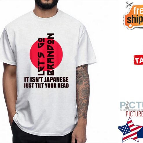 Let’s Go It Isn’t Japanese Just Tilt Your Head shirt