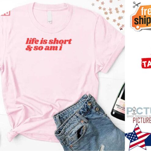 Life Is Short And So Am I shirt