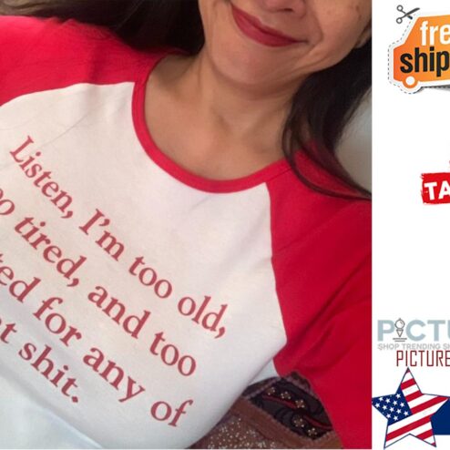 Listen i'm too old too tired and too talented for any of that shit shirt