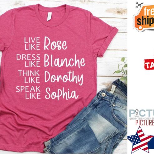 Live like Rose dress like blanche think like dorothy speak like sophia shirt