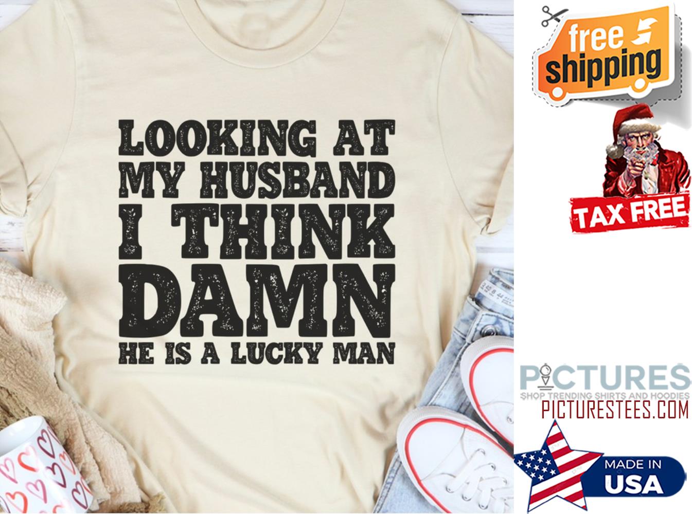 Looking at my husband I think damn he is a lucky man shirt