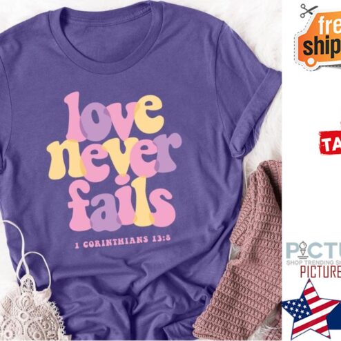 Love never fails I Cprinthians 13 8 shirt