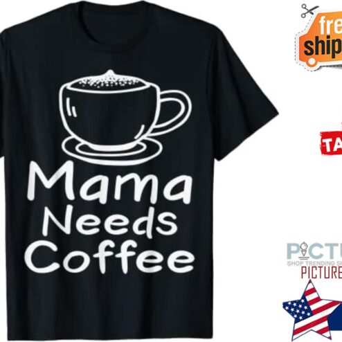 Mama needs coffee shirt