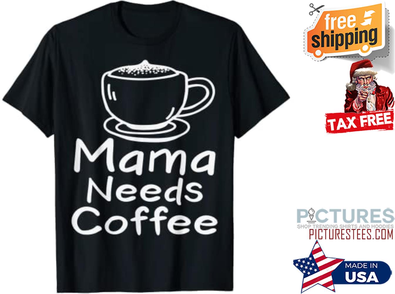 Mama needs coffee shirt