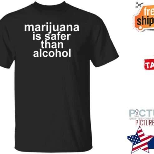 Marijuana Is Safer Than Alcohol shirt