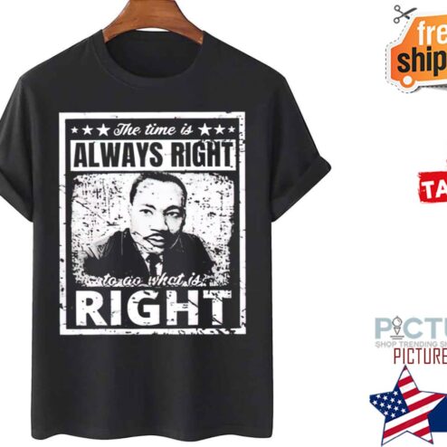 Martin Luther King Jr Mlk The Time Is Always Right shirt