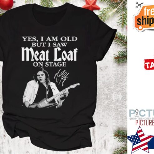 Meat Loaf Yes I Am Old But I Saw On Stage Signature shirt