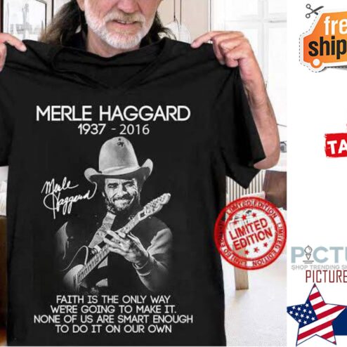 Merle Haggard 1937 - 2016 faith is the only way we're going to make it none of us are smart enough to do it on our own signature shirt
