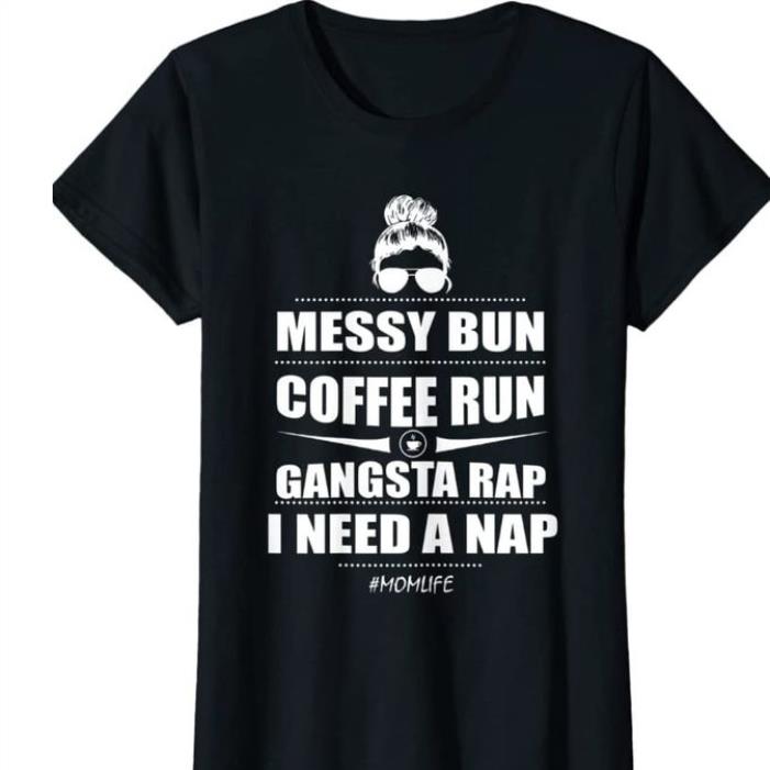 Messy bun coffee run gangsta rap I need a nap mom life shirt