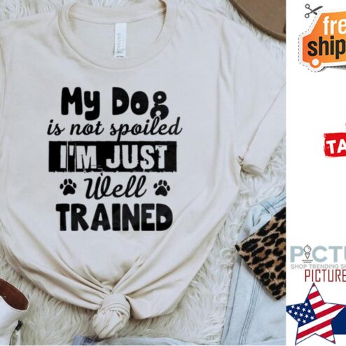 My dog is not spoiled i'm just well trained shirt